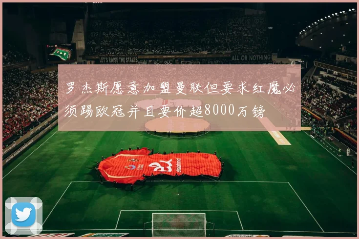 罗杰斯愿意加盟曼联但要求红魔必须踢欧冠并且要价超8000万镑