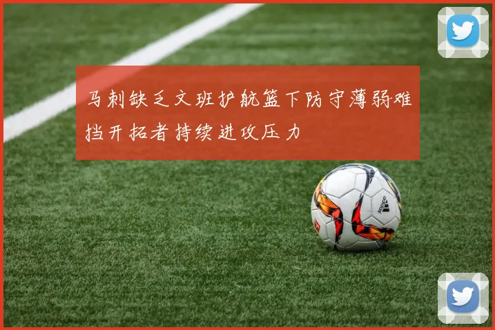 马刺缺乏文班护航篮下防守薄弱难挡开拓者持续进攻压力